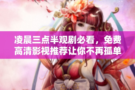 凌晨三点半观剧必看，免费高清影视推荐让你不再孤单
