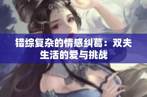 错综复杂的情感纠葛：双夫生活的爱与挑战
