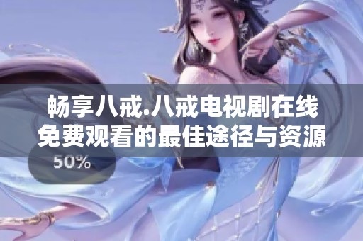畅享八戒.八戒电视剧在线免费观看的最佳途径与资源分享