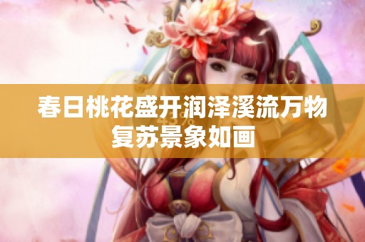 春日桃花盛开润泽溪流万物复苏景象如画