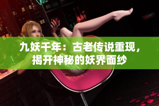 九妖千年：古老传说重现，揭开神秘的妖界面纱