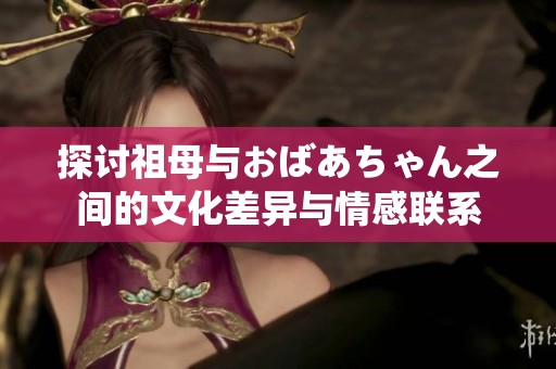 探讨祖母与おばあちゃん之间的文化差异与情感联系