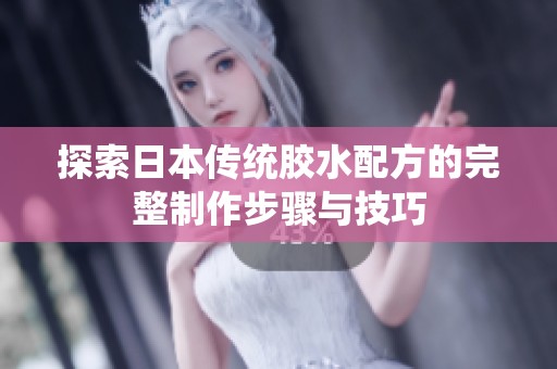 探索日本传统胶水配方的完整制作步骤与技巧
