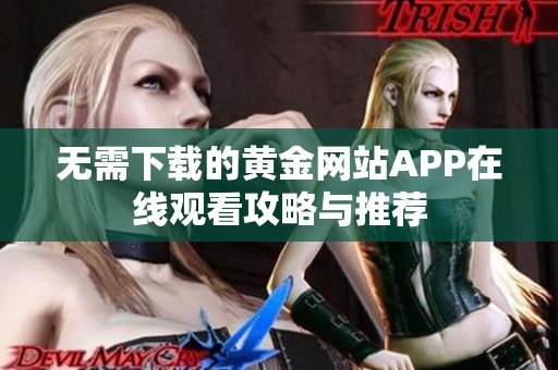 无需下载的黄金网站APP在线观看攻略与推荐
