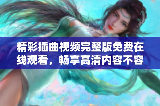 精彩插曲视频完整版免费在线观看，畅享高清内容不容错过