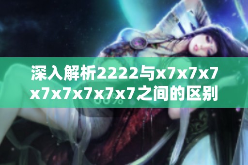 深入解析2222与x7x7x7x7x7x7x7x7之间的区别与联系