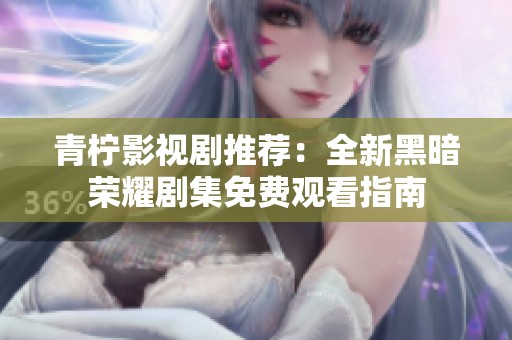 青柠影视剧推荐：全新黑暗荣耀剧集免费观看指南