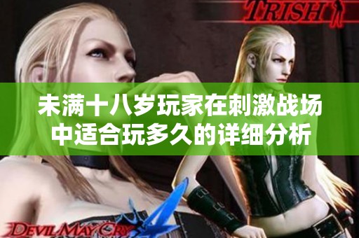 未满十八岁玩家在刺激战场中适合玩多久的详细分析