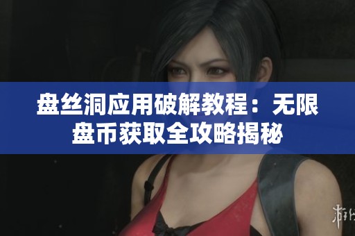 盘丝洞应用破解教程：无限盘币获取全攻略揭秘