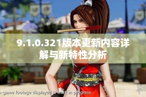 9.1.0.321版本更新内容详解与新特性分析