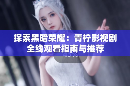 探索黑暗荣耀：青柠影视剧全线观看指南与推荐