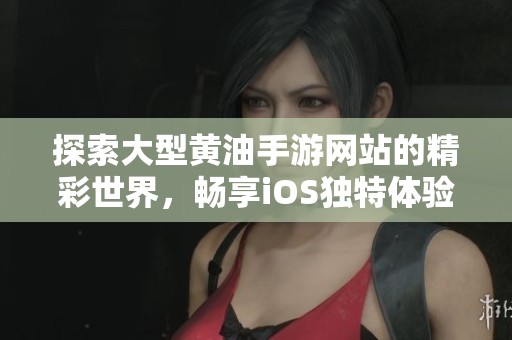 探索大型黄油手游网站的精彩世界，畅享iOS独特体验