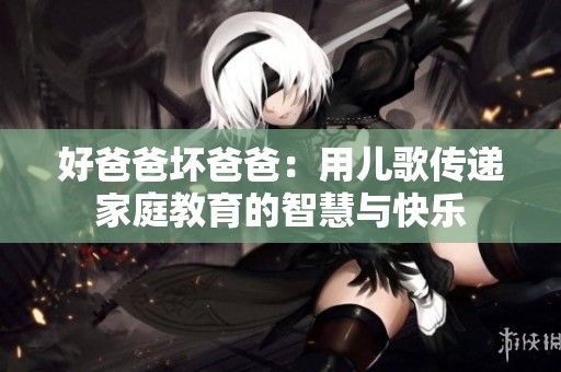 好爸爸坏爸爸：用儿歌传递家庭教育的智慧与快乐