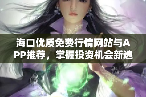海口优质免费行情网站与APP推荐，掌握投资机会新选择