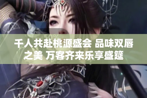 千人共赴桃源盛会 品味双唇之美 万客齐来乐享盛筵