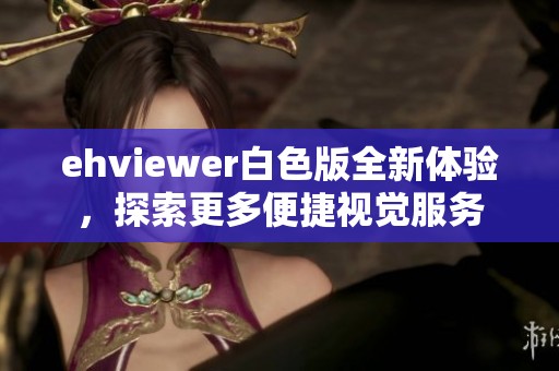 ehviewer白色版全新体验，探索更多便捷视觉服务