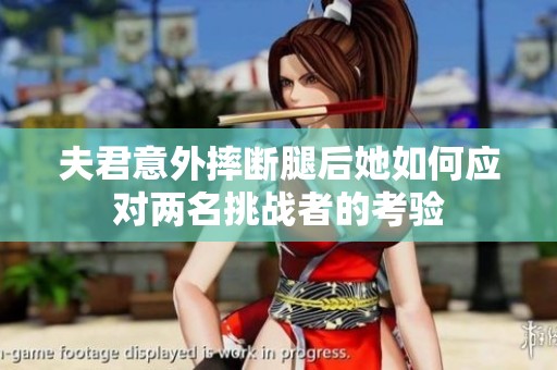 夫君意外摔断腿后她如何应对两名挑战者的考验
