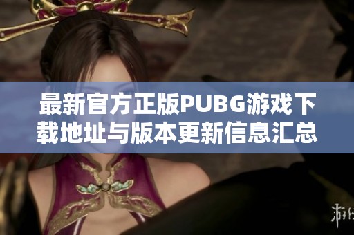 最新官方正版PUBG游戏下载地址与版本更新信息汇总