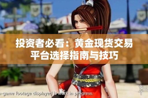 投资者必看：黄金现货交易平台选择指南与技巧