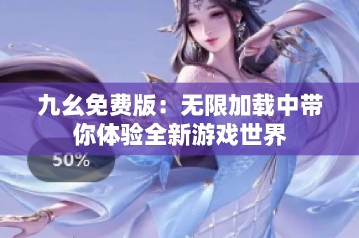 九幺免费版：无限加载中带你体验全新游戏世界