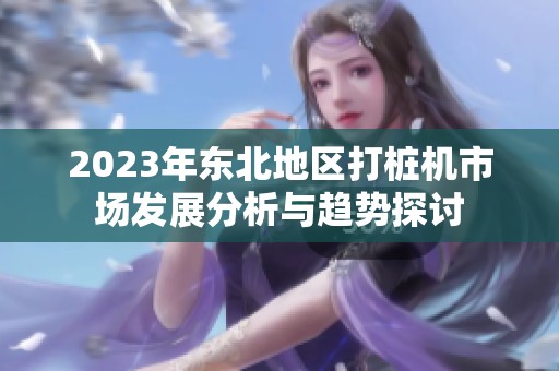 2023年东北地区打桩机市场发展分析与趋势探讨