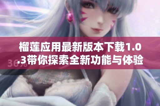 榴莲应用最新版本下载1.0.3带你探索全新功能与体验