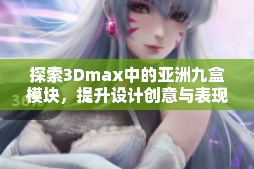 探索3Dmax中的亚洲九盒模块，提升设计创意与表现力