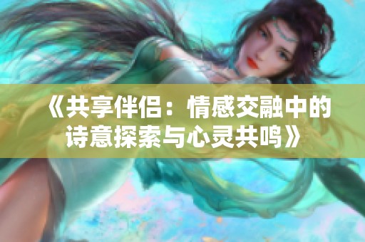 《共享伴侣：情感交融中的诗意探索与心灵共鸣》