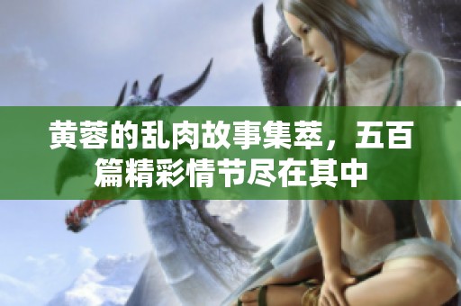 黄蓉的乱肉故事集萃，五百篇精彩情节尽在其中
