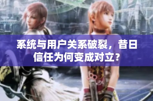 系统与用户关系破裂，昔日信任为何变成对立？