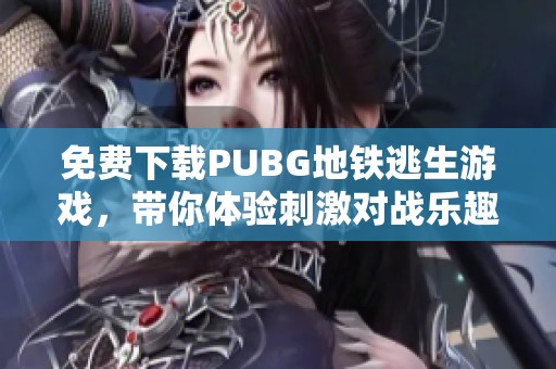 免费下载PUBG地铁逃生游戏，带你体验刺激对战乐趣