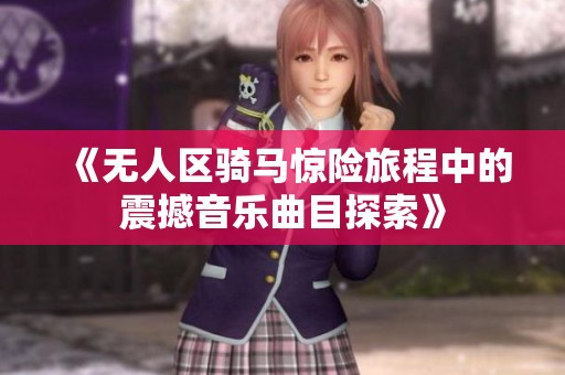 《无人区骑马惊险旅程中的震撼音乐曲目探索》