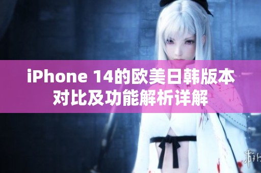 iPhone 14的欧美日韩版本对比及功能解析详解