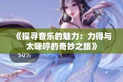 《探寻音乐的魅力：力得与太嗯哼的奇妙之旅》