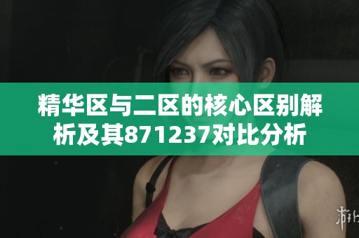 精华区与二区的核心区别解析及其871237对比分析