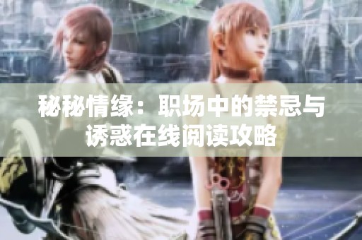 秘秘情缘：职场中的禁忌与诱惑在线阅读攻略