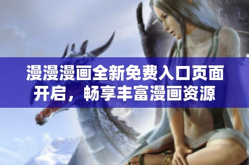 漫漫漫画全新免费入口页面开启，畅享丰富漫画资源