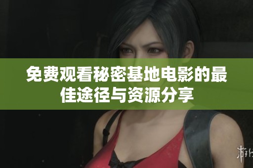 免费观看秘密基地电影的最佳途径与资源分享