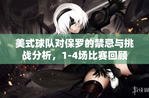 美式球队对保罗的禁忌与挑战分析，1-4场比赛回顾