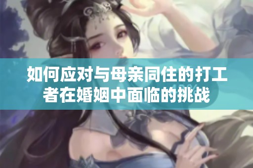 如何应对与母亲同住的打工者在婚姻中面临的挑战
