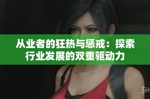 从业者的狂热与惩戒：探索行业发展的双重驱动力
