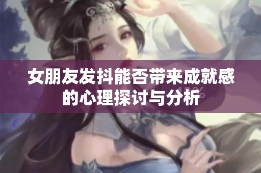 女朋友发抖能否带来成就感的心理探讨与分析
