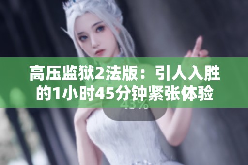 高压监狱2法版：引人入胜的1小时45分钟紧张体验