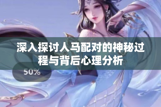 深入探讨人马配对的神秘过程与背后心理分析