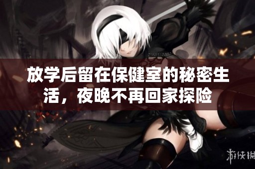 放学后留在保健室的秘密生活，夜晚不再回家探险