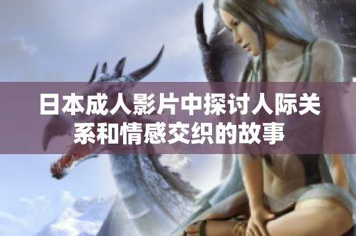 日本成人影片中探讨人际关系和情感交织的故事