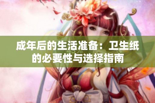 成年后的生活准备：卫生纸的必要性与选择指南