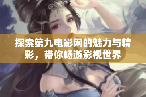 探索第九电影网的魅力与精彩，带你畅游影视世界