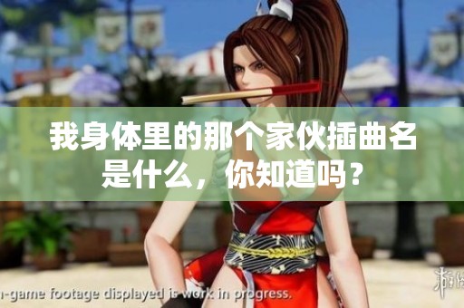 我身体里的那个家伙插曲名是什么，你知道吗？