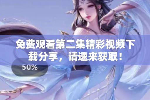 免费观看第二集精彩视频下载分享，请速来获取！